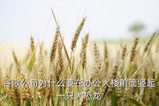 谷歌公司為什么要在辦公大樓前面豎起一只大恐龍