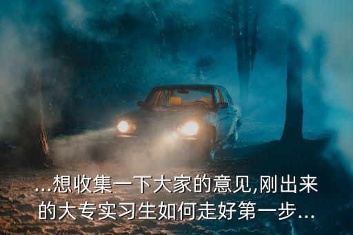 ...想收集一下大家的意見,剛出來的大專實(shí)習(xí)生如何走好第一步...