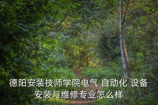 德陽安裝技師學院電氣 自動化 設備安裝與維修專業(yè)怎么樣