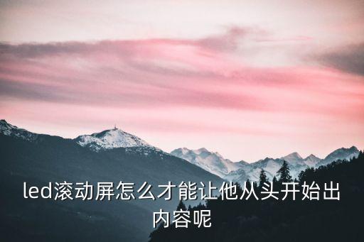 led滾動屏怎么才能讓他從頭開始出內(nèi)容呢
