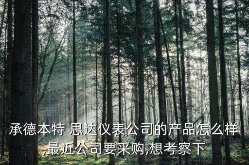 承德本特 思達儀表公司的產(chǎn)品怎么樣,最近公司要采購,想考察下