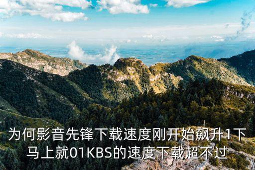 為何影音先鋒下載速度剛開始飆升1下馬上就01KBS的速度下載超不過