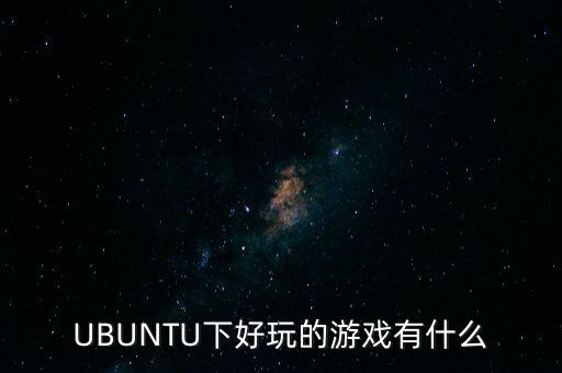 UBUNTU下好玩的游戲有什么