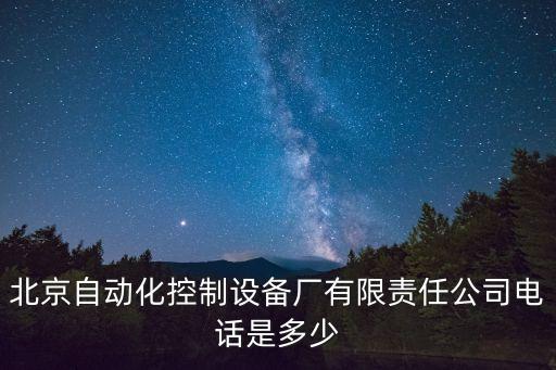 北京自動化控制設(shè)備廠有限責(zé)任公司電話是多少