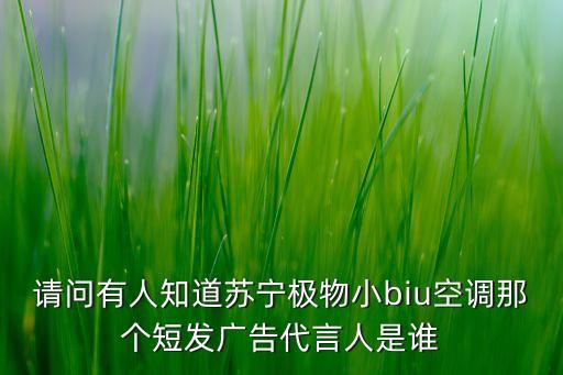 請(qǐng)問有人知道蘇寧極物小biu空調(diào)那個(gè)短發(fā)廣告代言人是誰