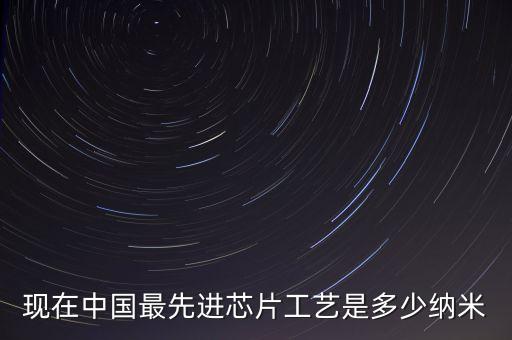 現在中國最先進芯片工藝是多少納米