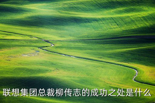 聯(lián)想集團(tuán)總裁柳傳志的成功之處是什么