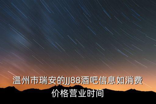溫州市瑞安的JJ88酒吧信息如消費(fèi)價(jià)格營業(yè)時(shí)間