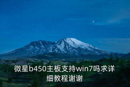 微星b450主板支持win7嗎求詳細教程謝謝