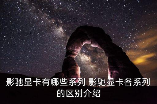 影馳星耀，影馳顯卡有哪些系列 影馳顯卡各系列的區(qū)別介紹