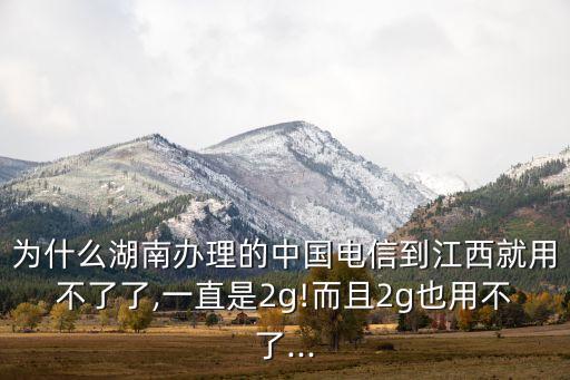 為什么湖南辦理的中國(guó)電信到江西就用不了了,一直是2g!而且2g也用不了...