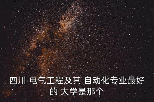 四川 電氣工程及其 自動(dòng)化專(zhuān)業(yè)最好的 大學(xué)是那個(gè)