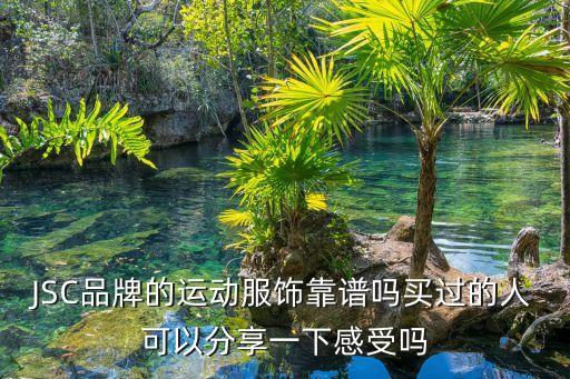 JSC品牌的運(yùn)動(dòng)服飾靠譜嗎買過(guò)的人可以分享一下感受嗎