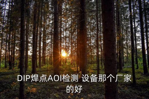 DIP焊點(diǎn)AOI檢測(cè) 設(shè)備那個(gè)廠家的好
