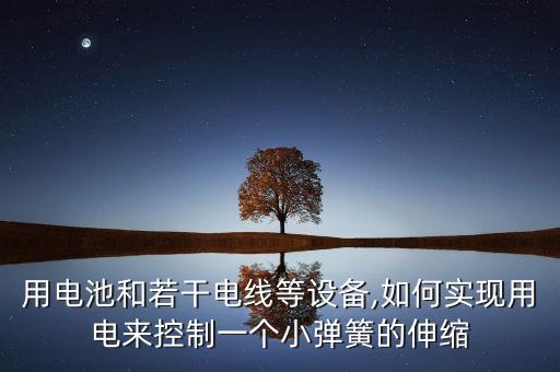 用電池和若干電線等設(shè)備,如何實(shí)現(xiàn)用電來控制一個(gè)小彈簧的伸縮