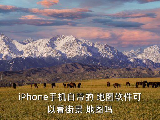 iPhone手機(jī)自帶的 地圖軟件可以看街景 地圖嗎