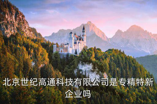 北京世紀(jì)高通科技有限公司是專精特新企業(yè)嗎