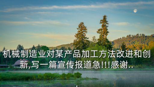 機(jī)械制造業(yè)對某產(chǎn)品加工方法改進(jìn)和創(chuàng)新,寫一篇宣傳報(bào)道急!!!感謝...