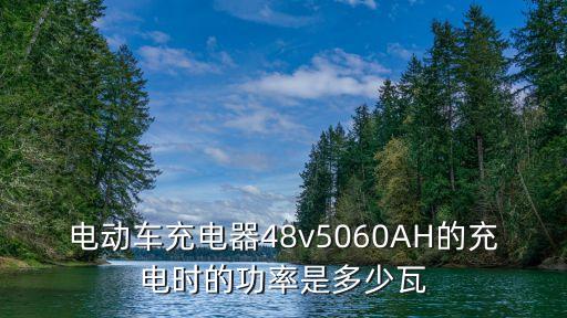 電動車充電器48v5060AH的充電時的功率是多少瓦