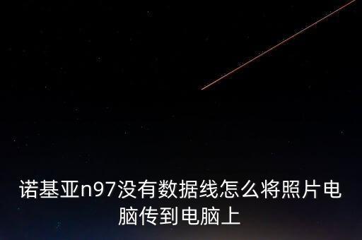 諾基亞n97沒有數(shù)據(jù)線怎么將照片電腦傳到電腦上
