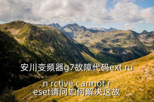 安川變頻器g7故障代碼ext run rctive cannot reset請問如何解決這故