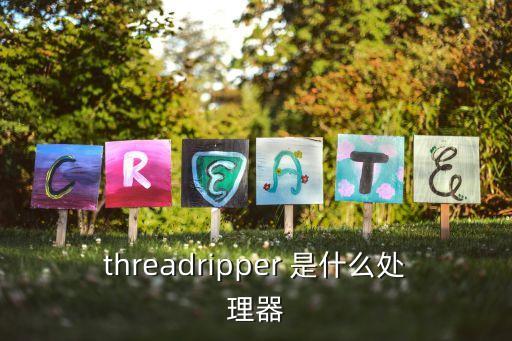 threadripper 是什么處理器