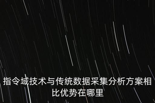 指令域技術(shù)與傳統(tǒng)數(shù)據(jù)采集分析方案相比優(yōu)勢(shì)在哪里