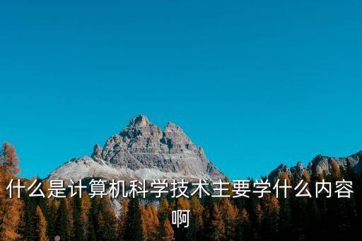 什么是計(jì)算機(jī)科學(xué)技術(shù)主要學(xué)什么內(nèi)容啊