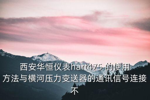 西安華恒儀表hart475 的使用方法與橫河壓力變送器的通訊信號連接不