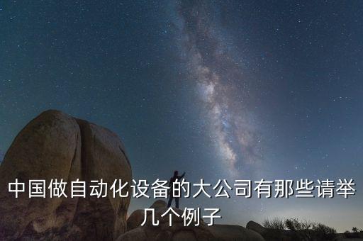星精密自動(dòng)化設(shè)備,中國(guó)做自動(dòng)化設(shè)備的大公司有哪些?