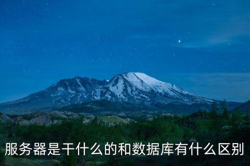 服務(wù)器是干什么的和數(shù)據(jù)庫有什么區(qū)別