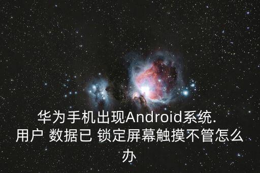 華為手機(jī)出現(xiàn)Android系統(tǒng). 用戶 數(shù)據(jù)已 鎖定屏幕觸摸不管怎么辦