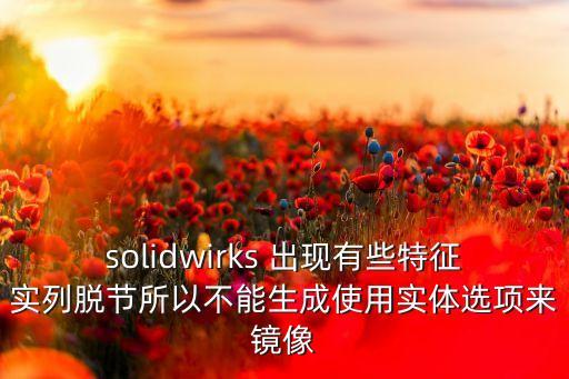 solidwirks 出現(xiàn)有些特征實列脫節(jié)所以不能生成使用實體選項來鏡像