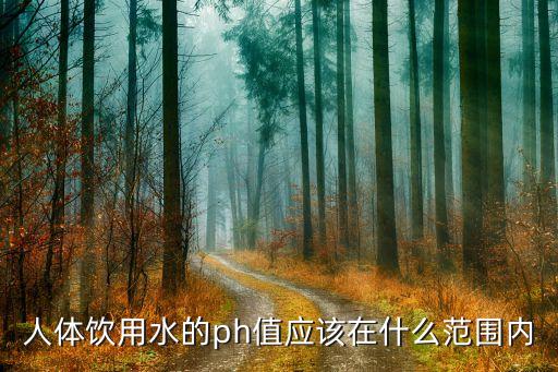 人體飲用水的ph值應(yīng)該在什么范圍內(nèi)