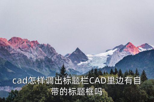 cad怎樣調(diào)出標(biāo)題欄CAD里邊有自帶的標(biāo)題框嗎