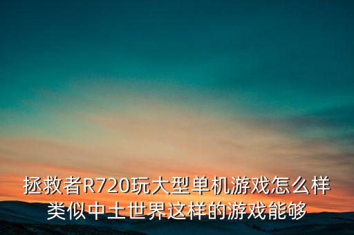 拯救者R720玩大型單機(jī)游戲怎么樣類似中土世界這樣的游戲能夠