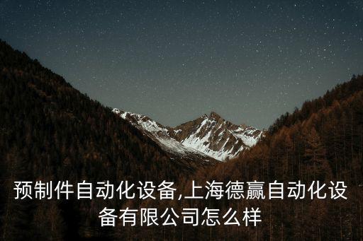 上海預(yù)制件自動化設(shè)備,上海德贏自動化設(shè)備有限公司怎么樣?