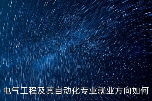 個人電氣自動化發(fā)展方向,電氣及自動化就業(yè)方向及前景