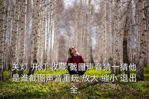 關(guān)燈 開燈 收藏 截圖聲音猜一猜他是誰(shuí)截圖聲音重玩 放大 縮小 退出全