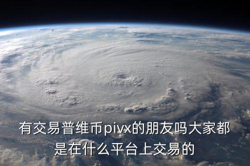 有交易普維幣pivx的朋友嗎大家都是在什么平臺上交易的