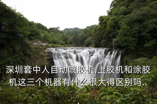 深圳套中人自動(dòng)噴膠機(jī),上膠機(jī)和涂膠機(jī)這三個(gè)機(jī)器有什么很大得區(qū)別嗎...