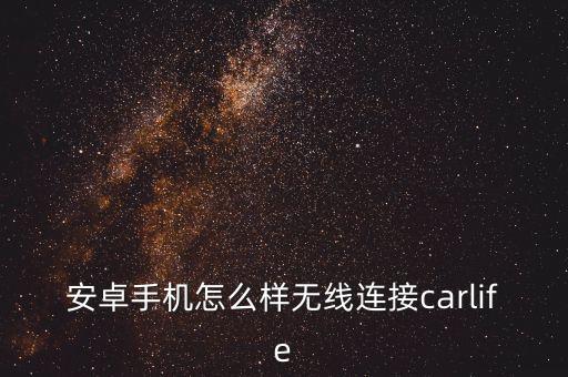 安卓手機(jī)怎么樣無線連接carlife