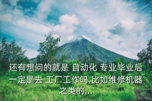 還有想問(wèn)的就是 自動(dòng)化 專業(yè)畢業(yè)后一定是去 工廠工作嗎,比如維修機(jī)器之類的...