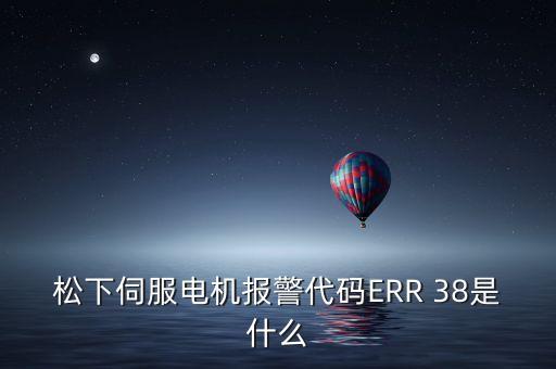 松下伺服電機(jī)報(bào)警代碼ERR 38是什么