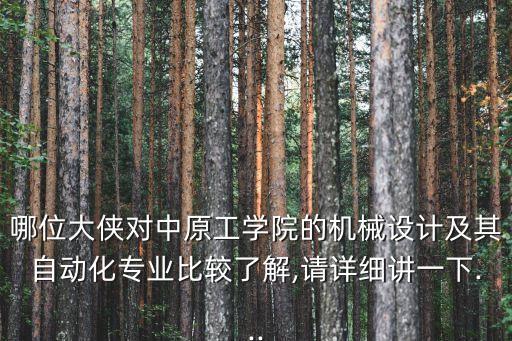 哪位大俠對中原工學(xué)院的機(jī)械設(shè)計及其自動化專業(yè)比較了解,請詳細(xì)講一下...