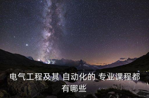 電氣工程及其 自動(dòng)化的 專業(yè)課程都有哪些