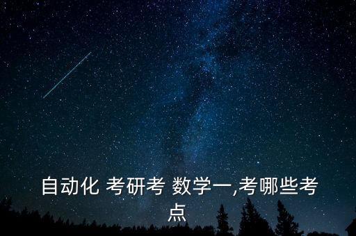  自動(dòng)化 考研考 數(shù)學(xué)一,考哪些考點(diǎn)