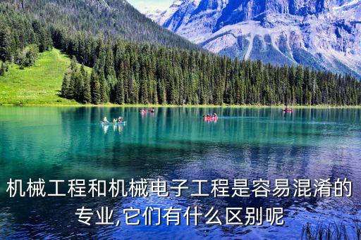 機械工程和機械電子工程是容易混淆的專業(yè),它們有什么區(qū)別呢
