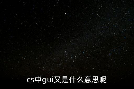 cs中g(shù)ui又是什么意思呢