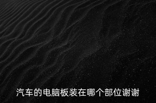 汽車的電腦板裝在哪個部位謝謝